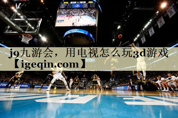 球速体育，用电视怎么玩3d游戏